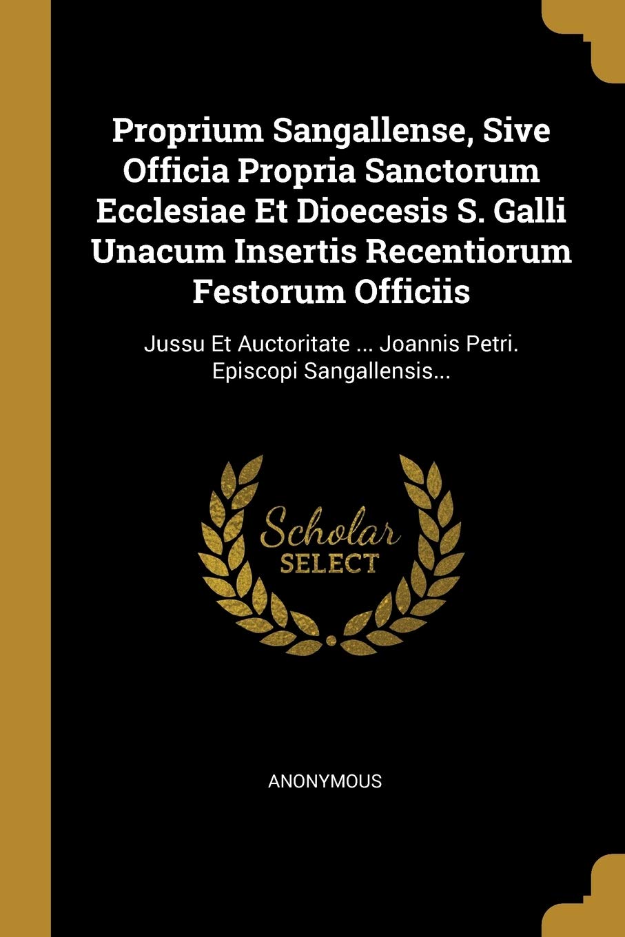 Proprium Sangallense, Sive Officia Propria Sanctorum Ecclesiae Et Dioecesis S. Galli Unacum Insertis Recentiorum Festorum Officiis: Jussu Et ... ... Joannis Petri. Episcopi Sangallensis... Politics & History