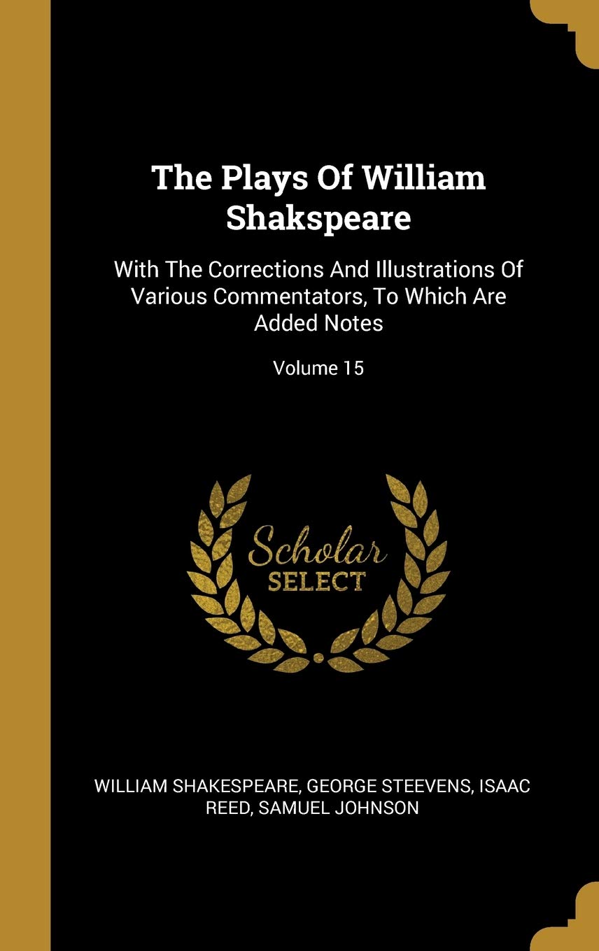 The Plays Of William Shakspeare: With The Corrections And Illustrations Of Various Commentators, To Which Are Added Notes; Volume 15 Contemporary literature