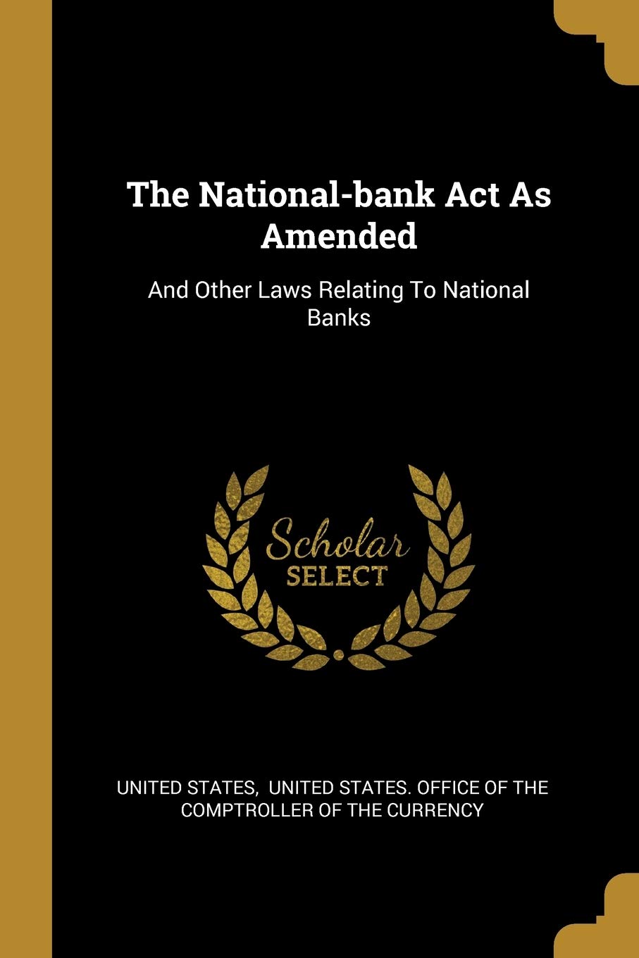 The National-bank Act As Amended: And Other Laws Relating To National Banks Politics & History