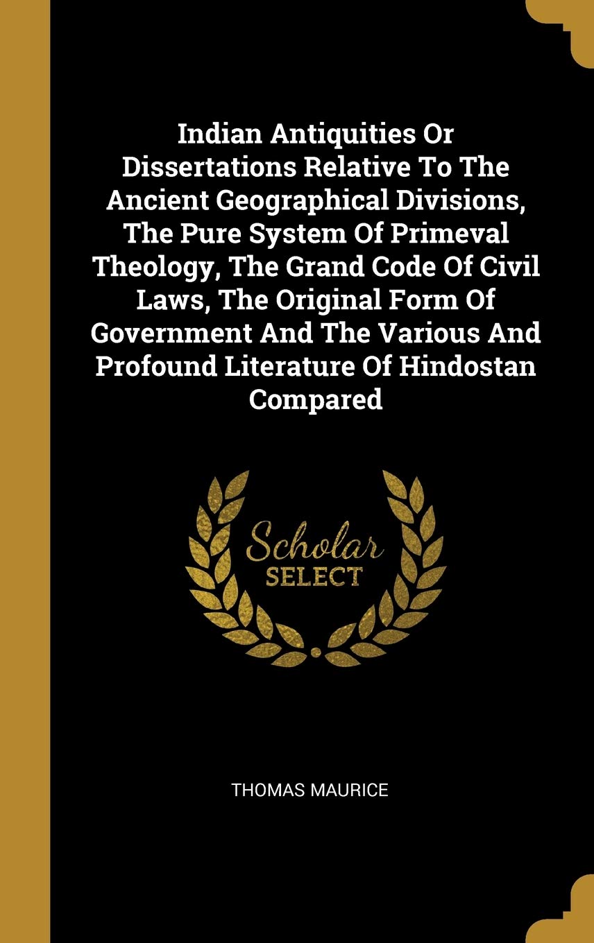 Indian Antiquities Or Dissertations Relative To The Ancient Geographical Divisions, The Pure System Of Primeval Theology, The Grand Code Of Civil Laws Politics & History