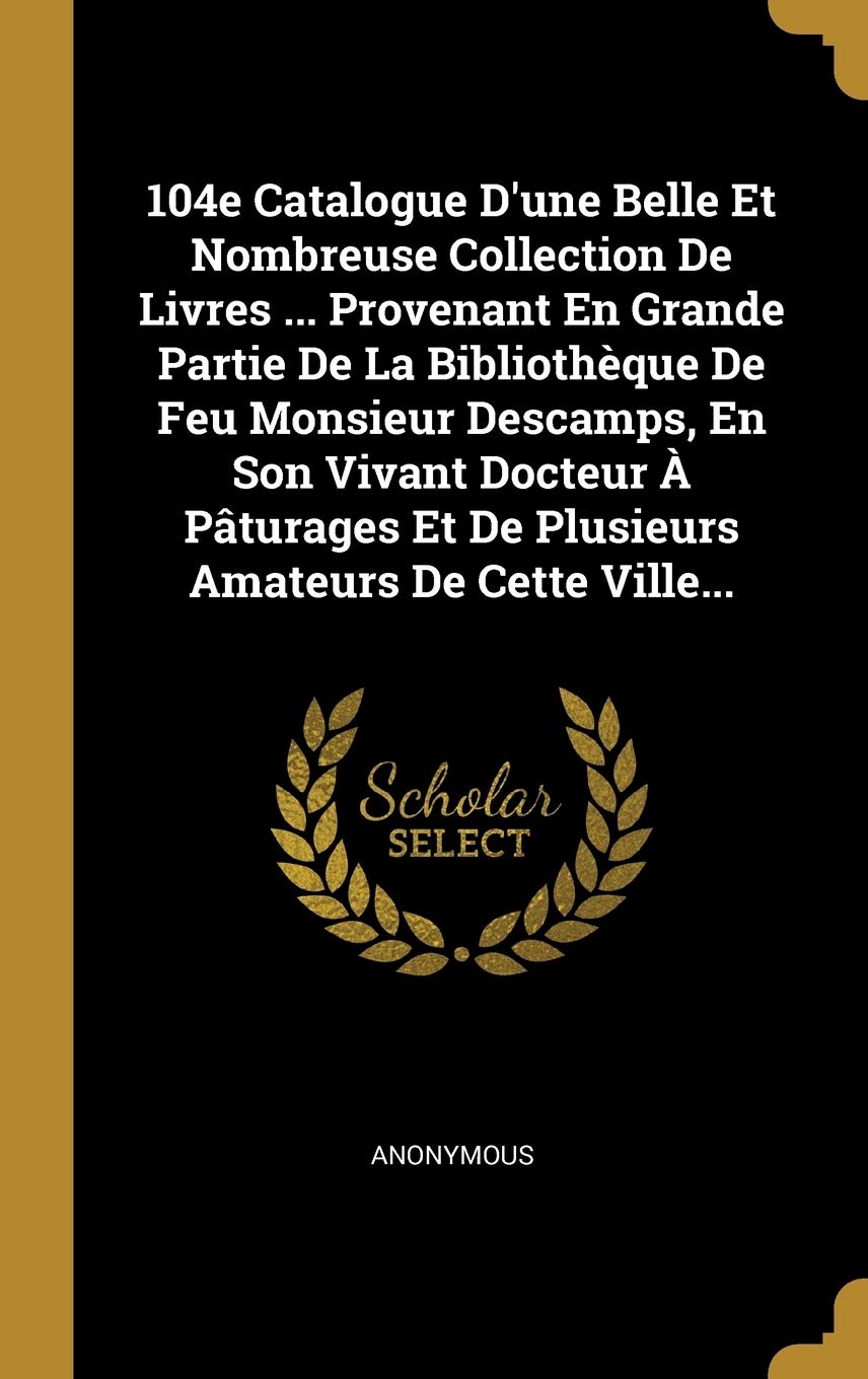 104e Catalogue D'une Belle Et Nombreuse Collection De Livres ... Provenant En Grande Partie De La Bibliothèque De Feu Monsieur Descamps, En Son Vivant Politics & History