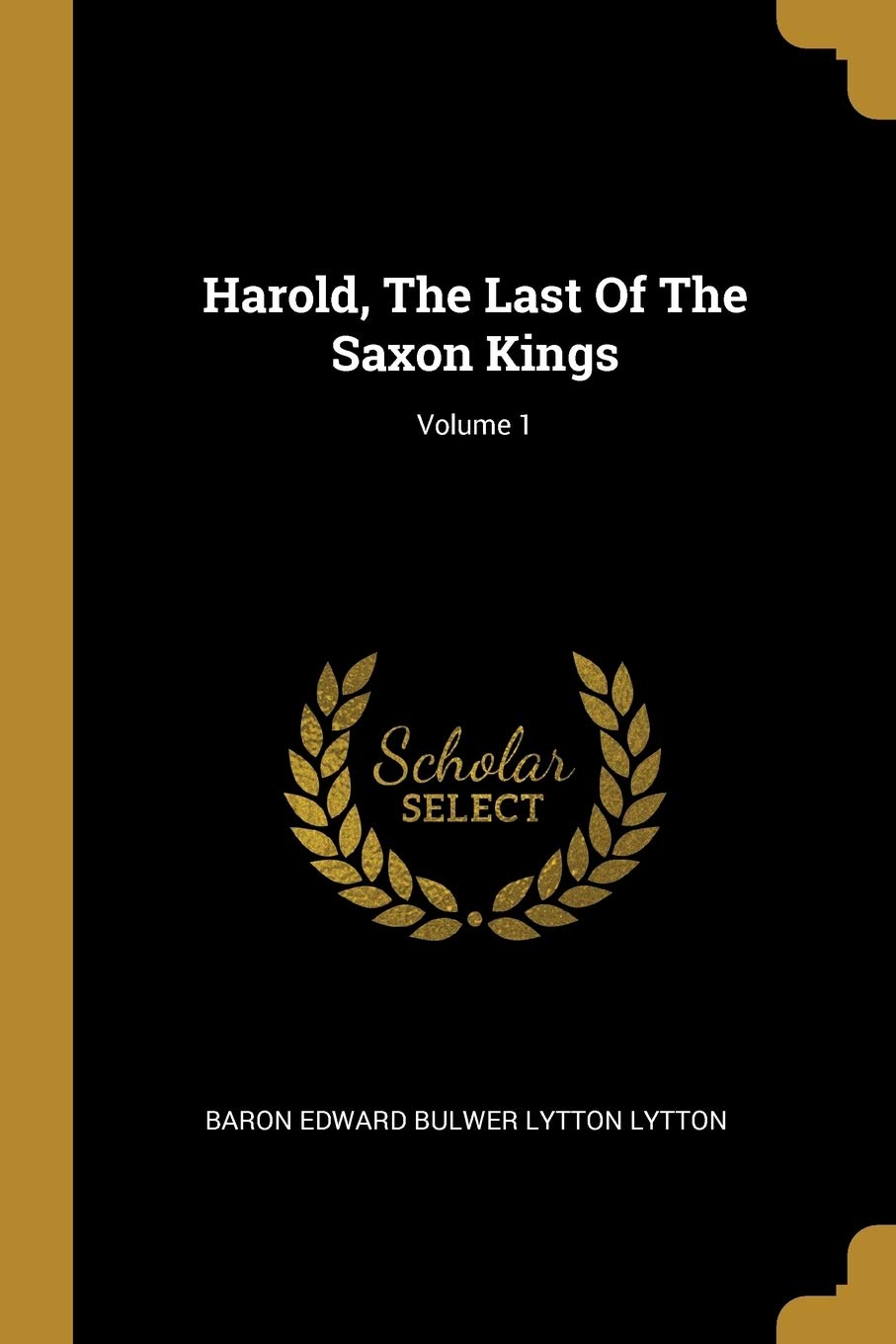 Harold, The Last Of The Saxon Kings; Volume 1 Politics & History