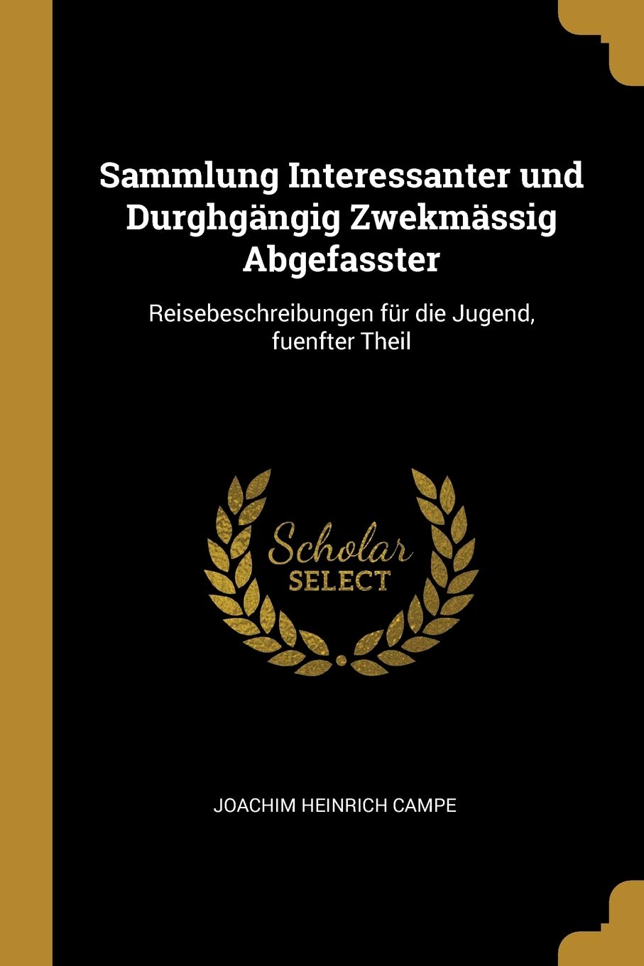 Sammlung Interessanter und Durghgängig Zwekmässig Abgefasster: Reisebeschreibungen für die Jugend, fuenfter Theil Politics & History