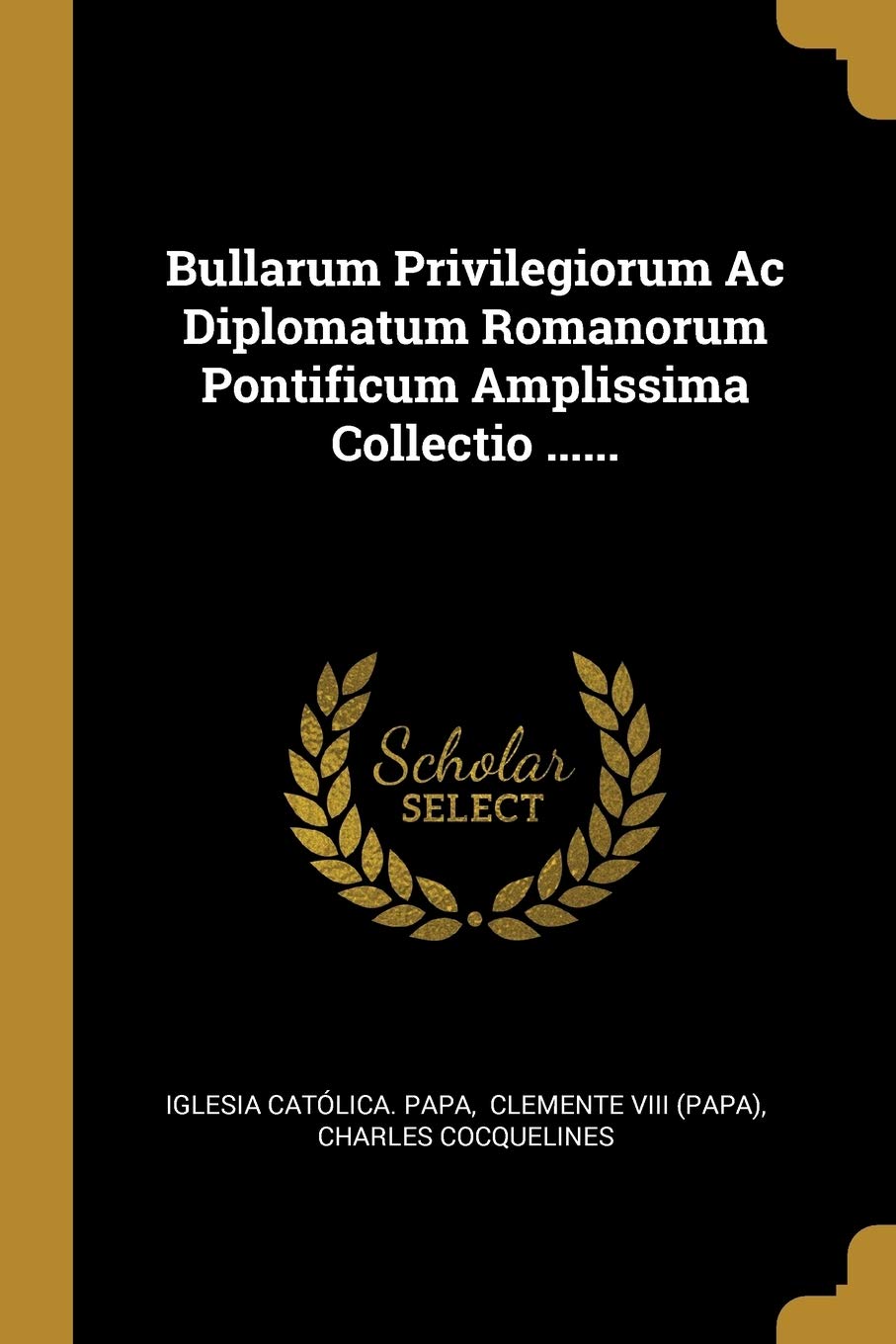 Bullarum Privilegiorum Ac Diplomatum Romanorum Pontificum Amplissima Collectio ...... Politics & History