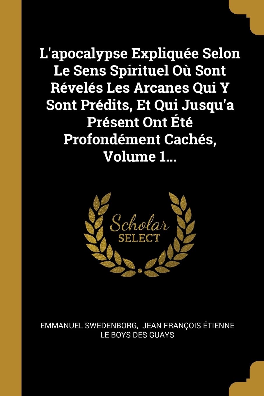 L'apocalypse Explique Selon Le Sens Spirituel O Sont Rvels Les Arcanes Qui Y Sont Prdits, Et Qui Jusqu'a Prsent Ont t Profondment Cachs, Volume 1... book