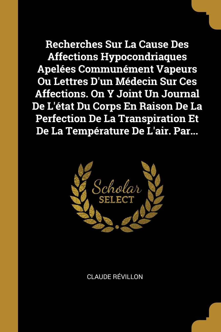Recherches Sur La Cause Des Affections Hypocondriaques Apelées Communément Vapeurs Ou Lettres D'un Médecin Sur Ces Affections. On Y Joint Un Journal ... Et De La Température De L'air. Par... book