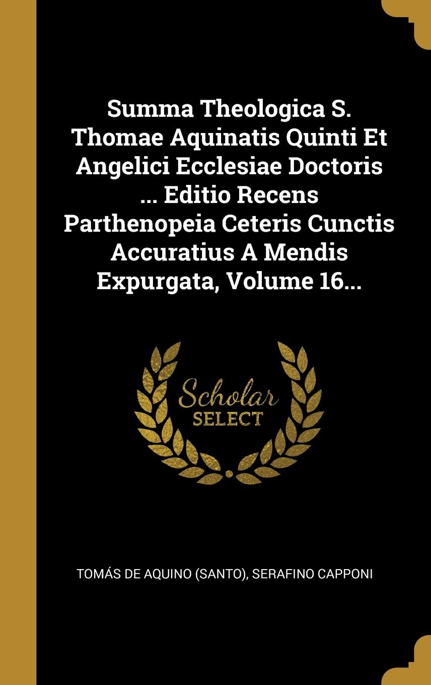 Summa Theologica S. Thomae Aquinatis Quinti Et Angelici Ecclesiae Doctoris ... Editio Recens Parthenopeia Ceteris Cunctis Accuratius A Mendis Expurgata, Volume 16... book