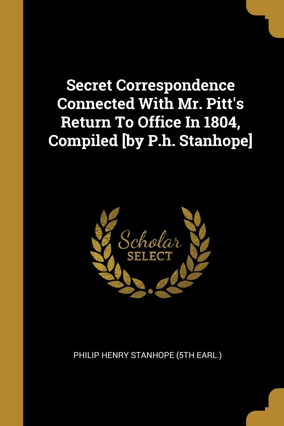 Secret Correspondence Connected With Mr. Pitt's Return To Office In 1804, Compiled book