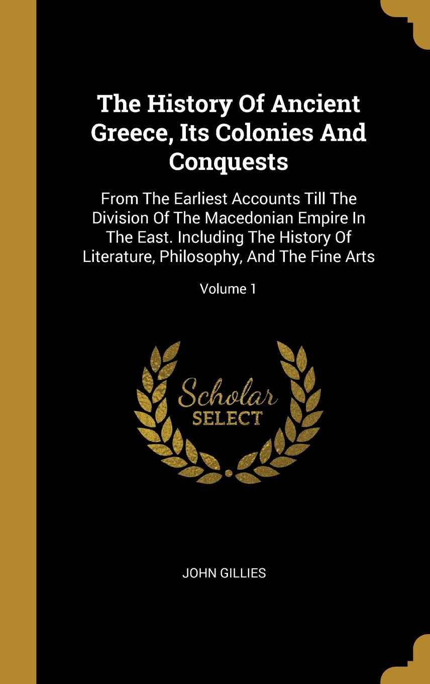 The History Of Ancient Greece, Its Colonies And Conquests: From The Earliest Accounts Till The Division Of The Macedonian Empire In The East. Includin book
