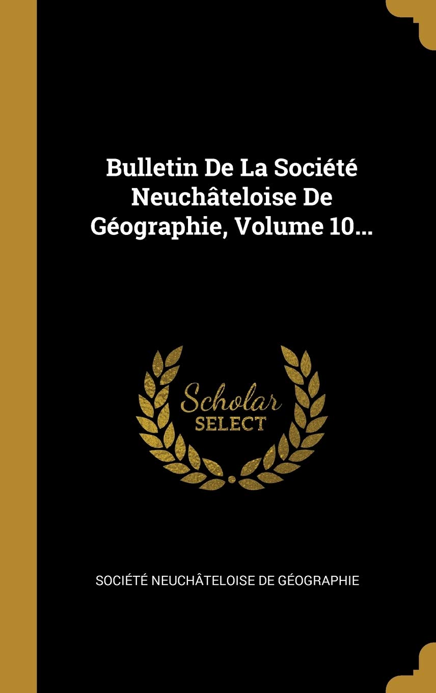 Bulletin De La Société Neuchâteloise De Géographie, Volume 10... Politics & History