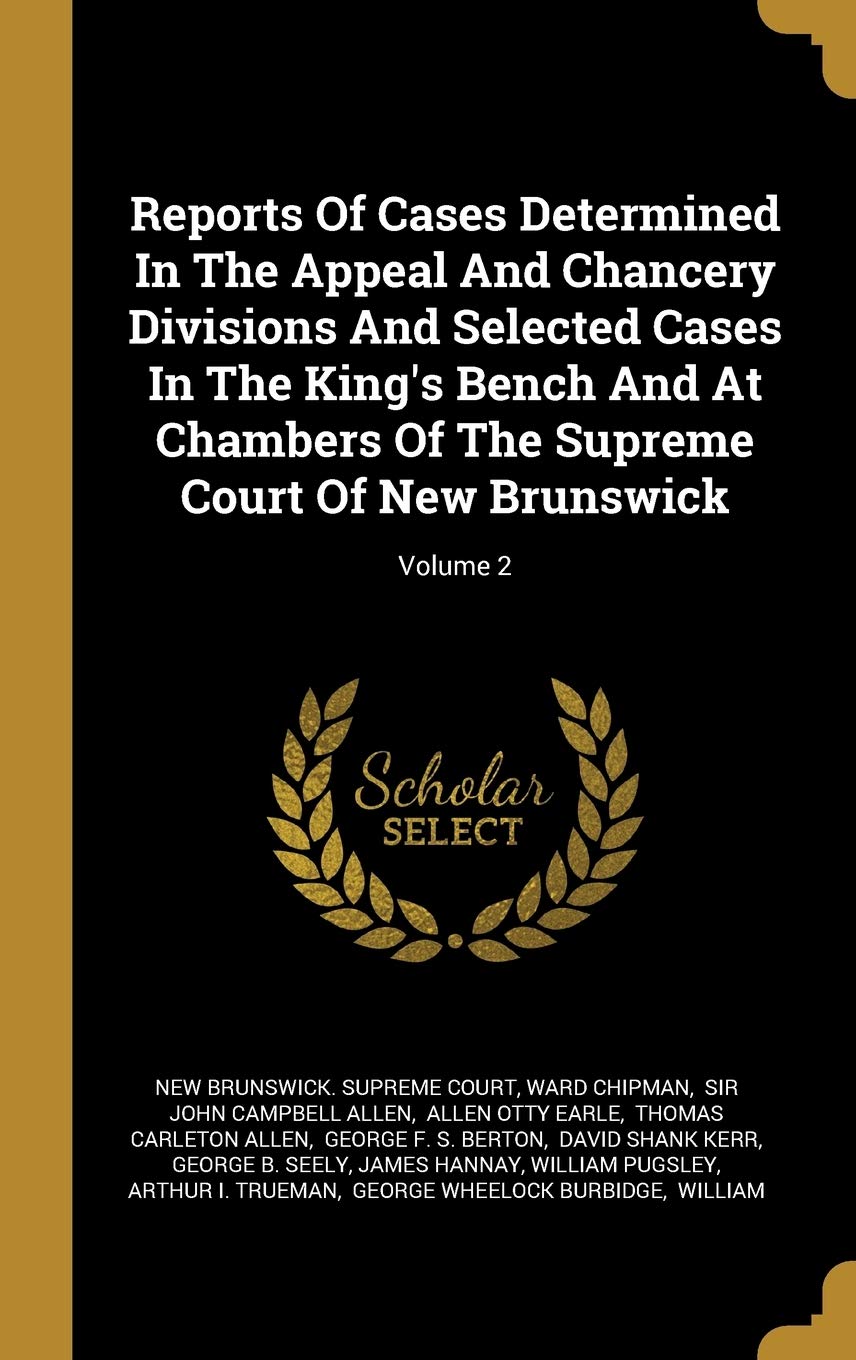 Reports Of Cases Determined In The Appeal And Chancery Divisions And Selected Cases In The King's Bench And At Chambers Of The Supreme Court Of New Br Politics & History