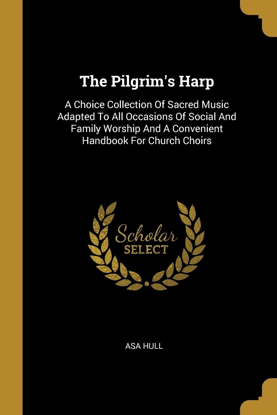 The Pilgrim's Harp: A Choice Collection Of Sacred Music Adapted To All Occasions Of Social And Family Worship And A Convenient Handbook Fo: A Choice ... And A Convenient Handbook For Church Choirs Social Sciences
