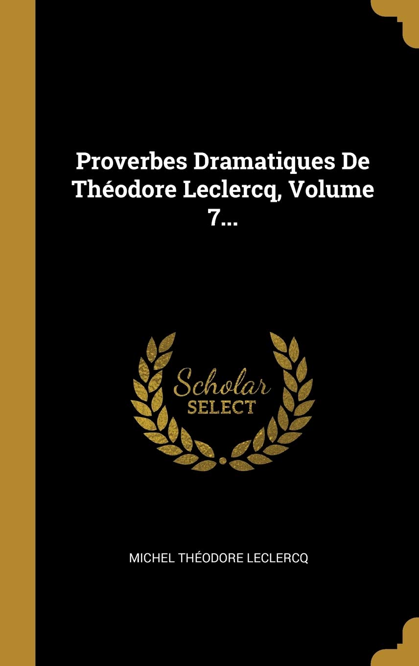 Proverbes Dramatiques De Théodore Leclercq, Volume 7... Drama