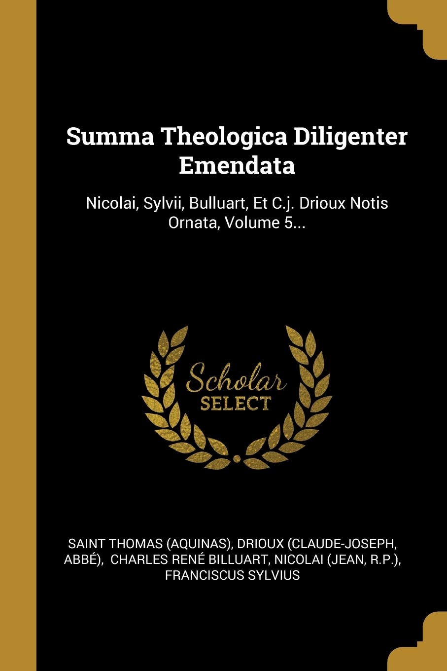 Summa Theologica Diligenter Emendata: Nicolai, Sylvii, Bulluart, Et C.j. Drioux Notis Ornata, Volume 5... book