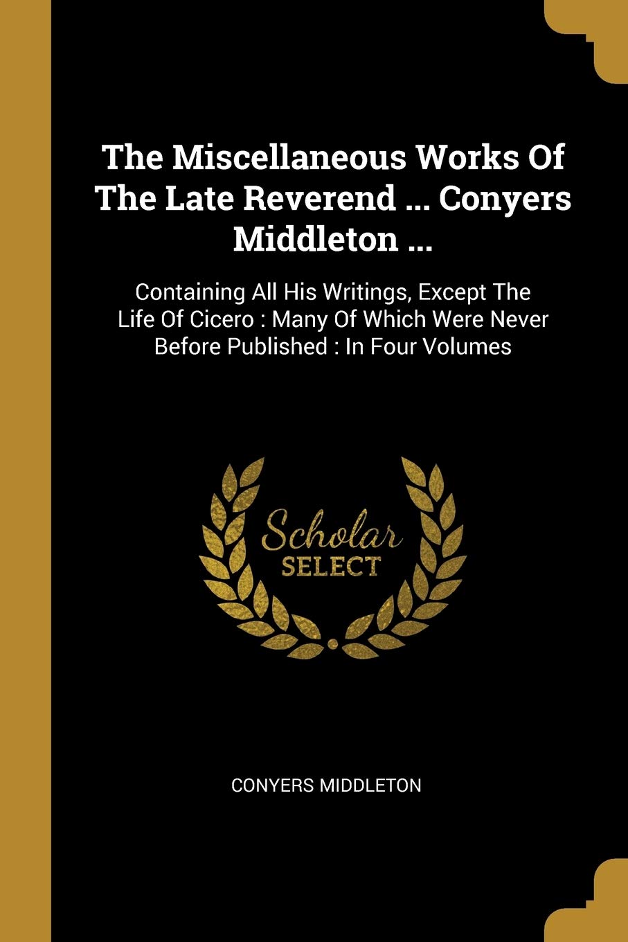 The Miscellaneous Works Of The Late Reverend ... Conyers Middleton ...: Containing All His Writings, Except The Life Of Cicero: Many Of Which Were Never Before Published: In Four Volumes book
