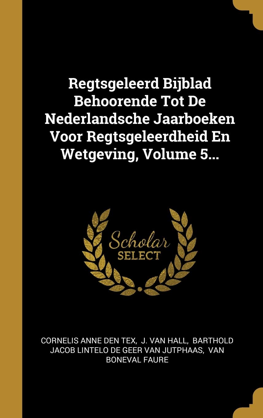 Regtsgeleerd Bijblad Behoorende Tot De Nederlandsche Jaarboeken Voor Regtsgeleerdheid En Wetgeving, Volume 5... Politics & History