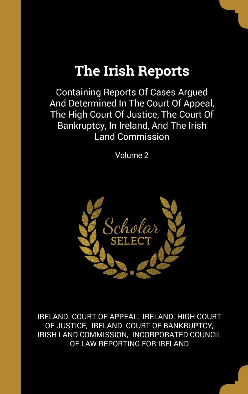 The Irish Reports: Containing Reports Of Cases Argued And Determined In The Court Of Appeal, The High Court Of Justice, The Court Of Bankruptcy, In Ireland, And The Irish Land Commission; Volume 2 book