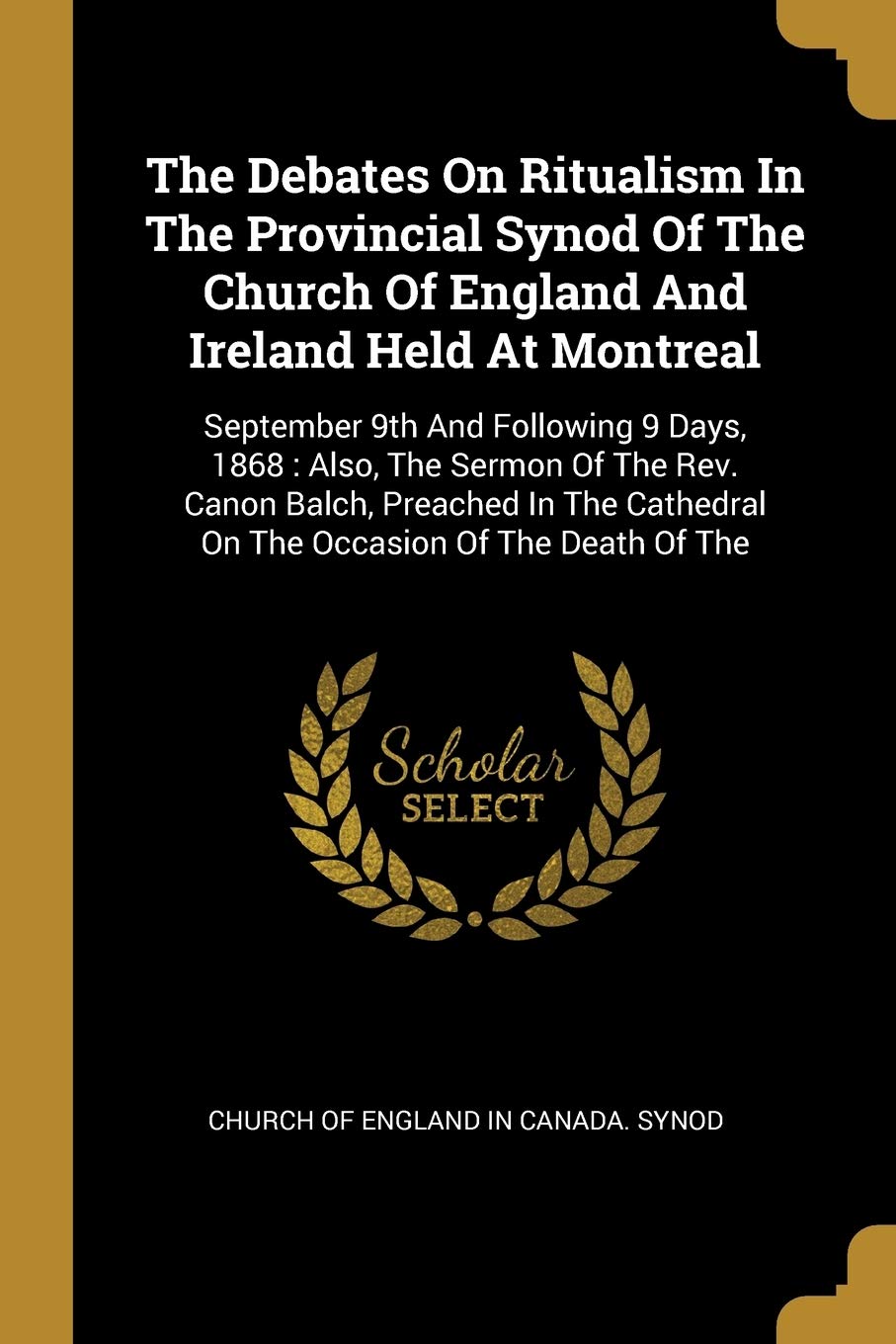 The Debates On Ritualism In The Provincial Synod Of The Church Of England And Ireland Held At Montreal: September 9th And Following 9 Days, 1868: ... Cathedral On The Occasion Of The Death Of The book