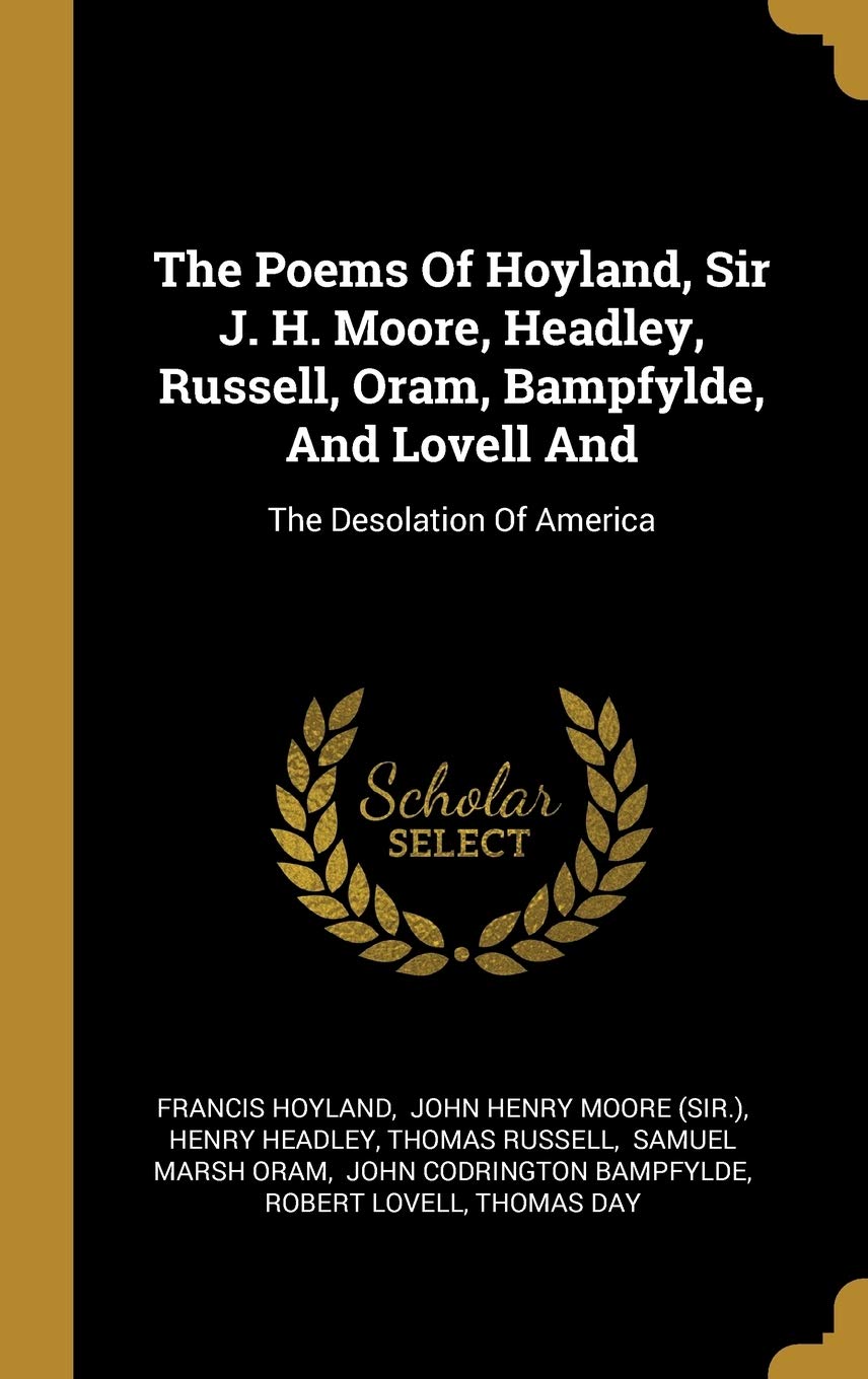 The Poems Of Hoyland, Sir J. H. Moore, Headley, Russell, Oram, Bampfylde, And Lovell And: The Desolation Of America book