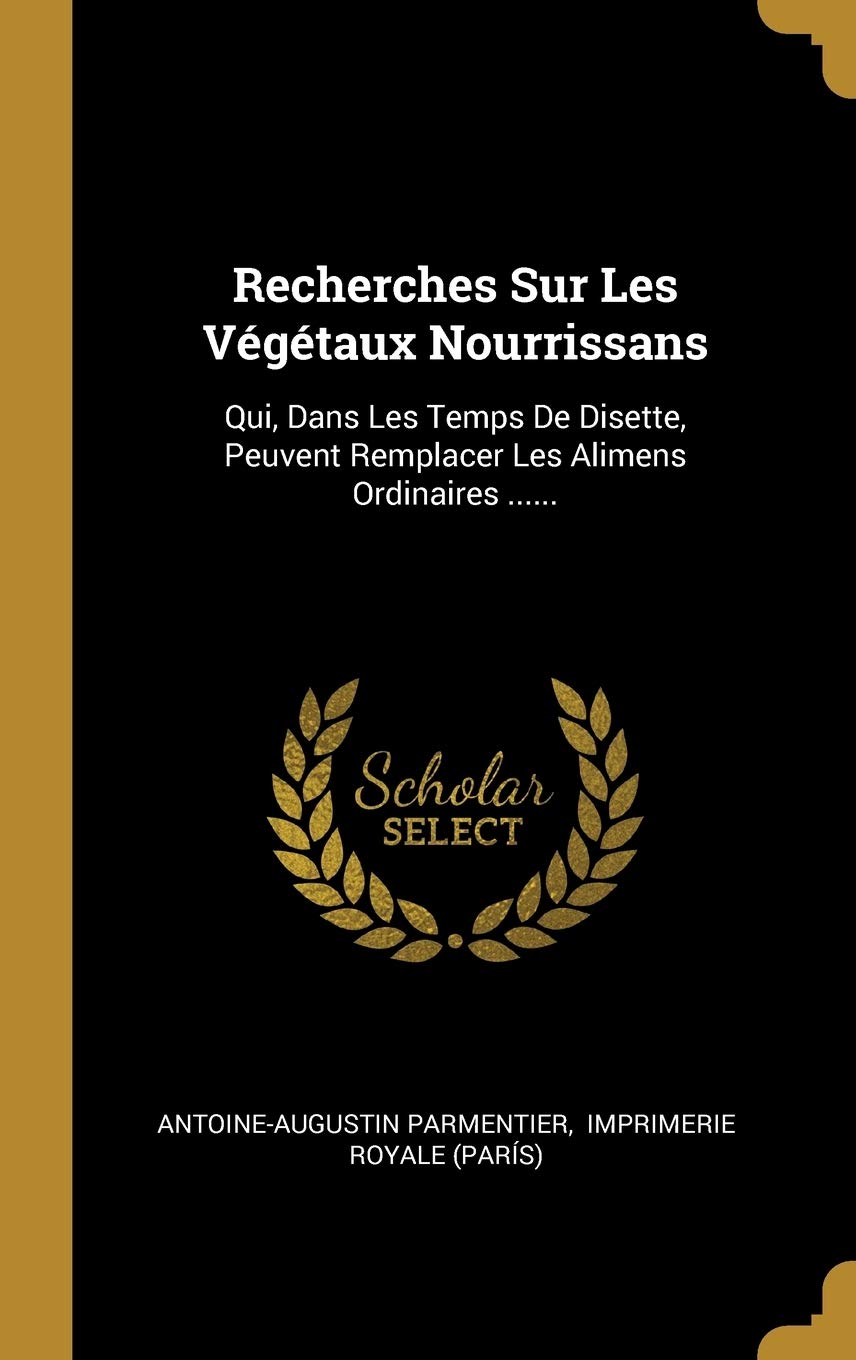 Recherches Sur Les Végétaux Nourrissans: Qui, Dans Les Temps De Disette, Peuvent Remplacer Les Alimens Ordinaires ...... book