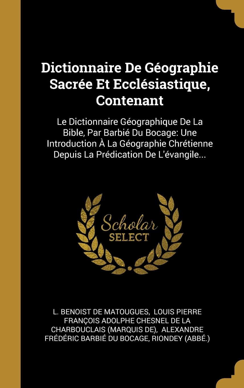 Dictionnaire De Géographie Sacrée Et Ecclésiastique, Contenant: Le Dictionnaire Géographique De La Bible, Par Barbié Du Bocage: Une Introduction À La ... Depuis La Prédication De L'évangile... book