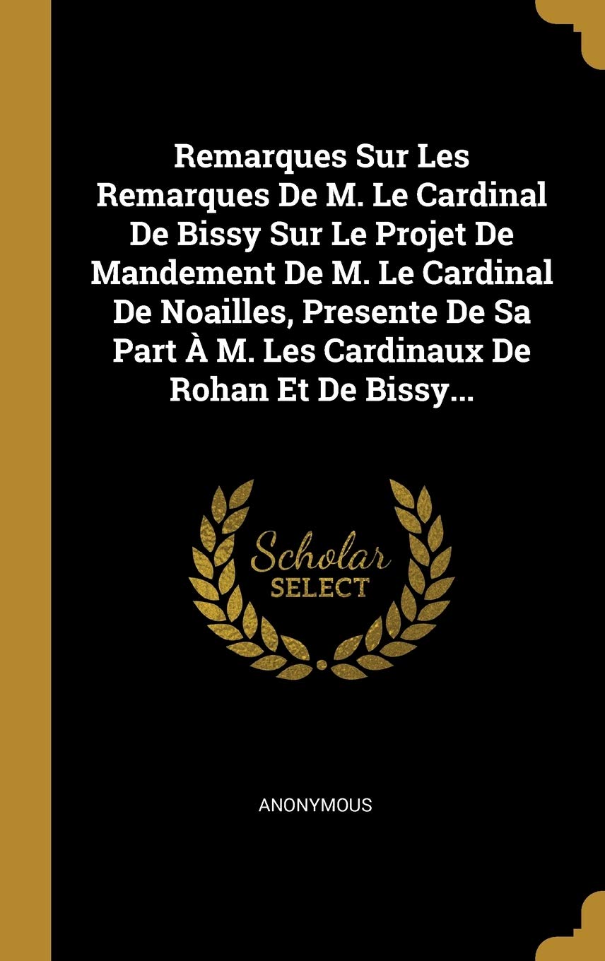 Remarques Sur Les Remarques De M. Le Cardinal De Bissy Sur Le Projet De Mandement De M. Le Cardinal De Noailles, Presente De Sa Part À M. Les Cardinaux De Rohan Et De Bissy... book