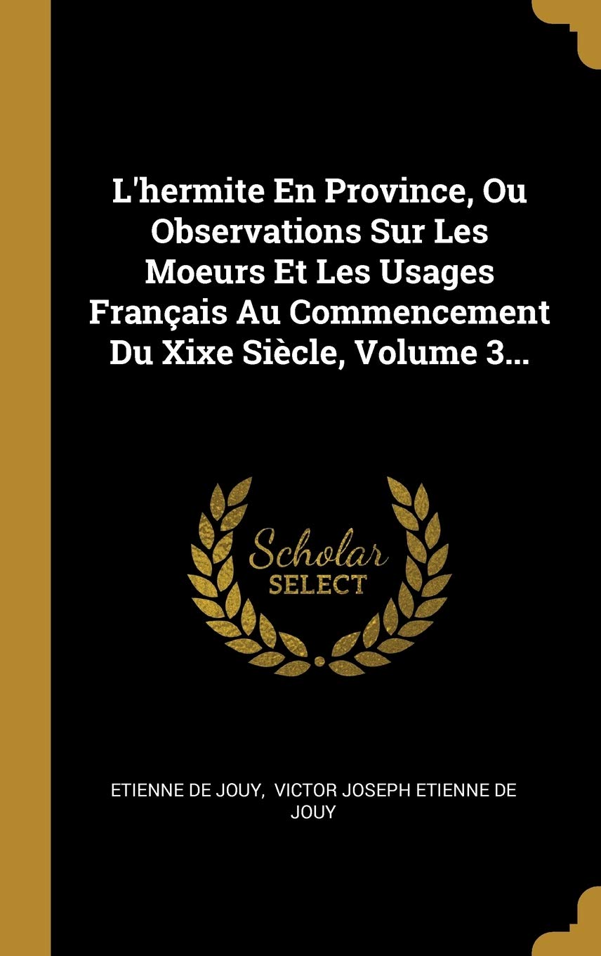 L'hermite En Province, Ou Observations Sur Les Moeurs Et Les Usages Français Au Commencement Du Xixe Siècle, Volume 3... book