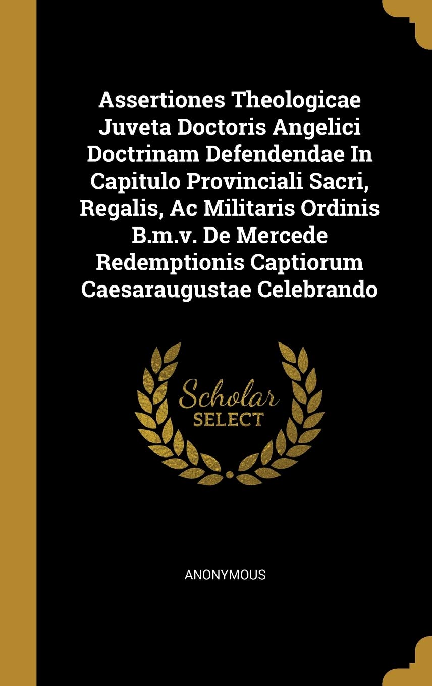 Assertiones Theologicae Juveta Doctoris Angelici Doctrinam Defendendae In Capitulo Provinciali Sacri, Regalis, Ac Militaris Ordinis B.m.v. De Mercede Politics & History