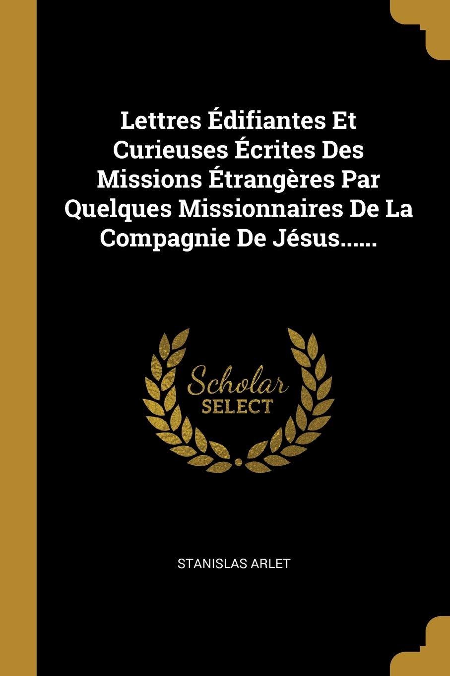 Lettres Édifiantes Et Curieuses Écrites Des Missions Étrangères Par Quelques Missionnaires De La Compagnie De Jésus...... book