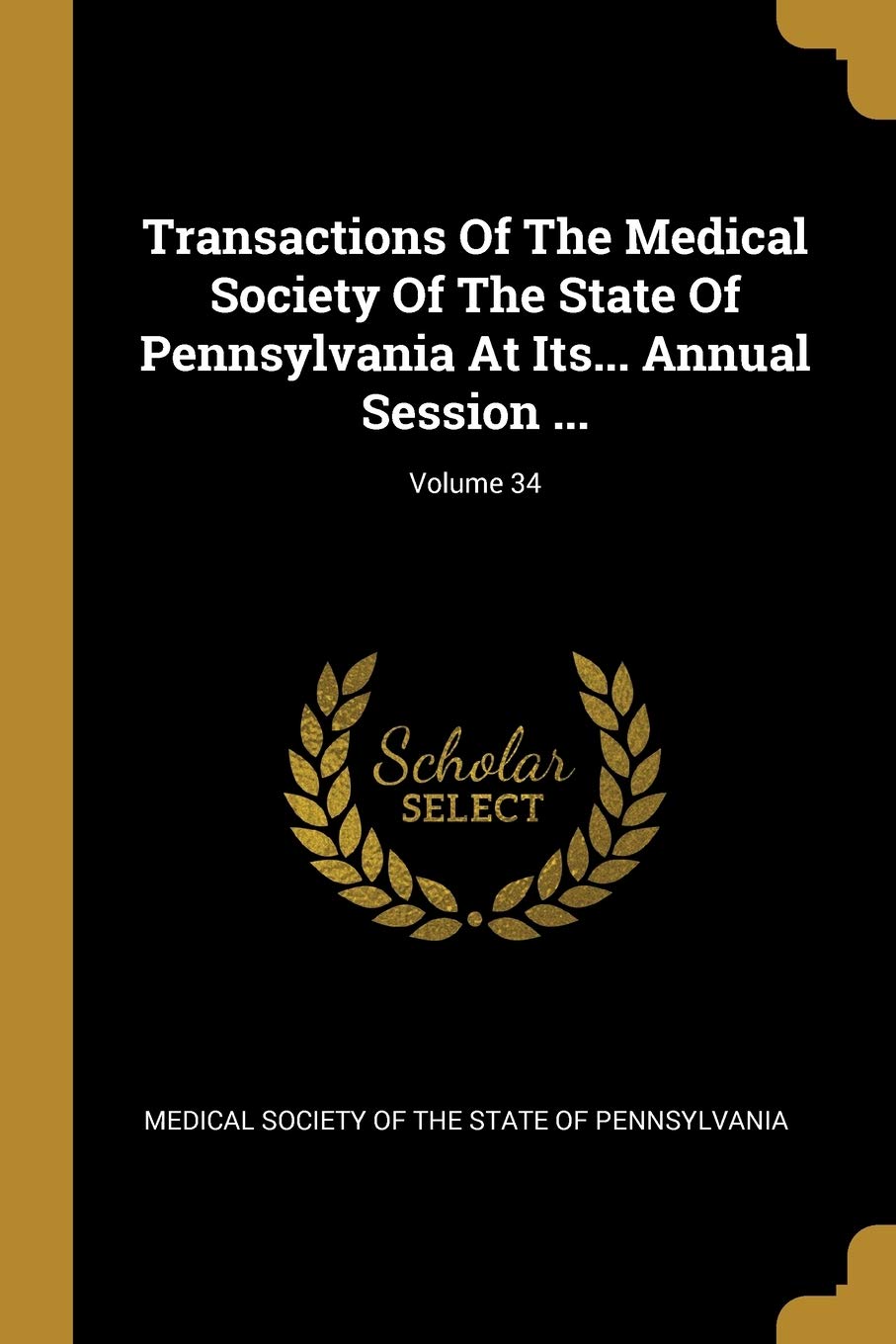 Transactions Of The Medical Society Of The State Of Pennsylvania At Its... Annual Session ...; Volume 34 Politics & History