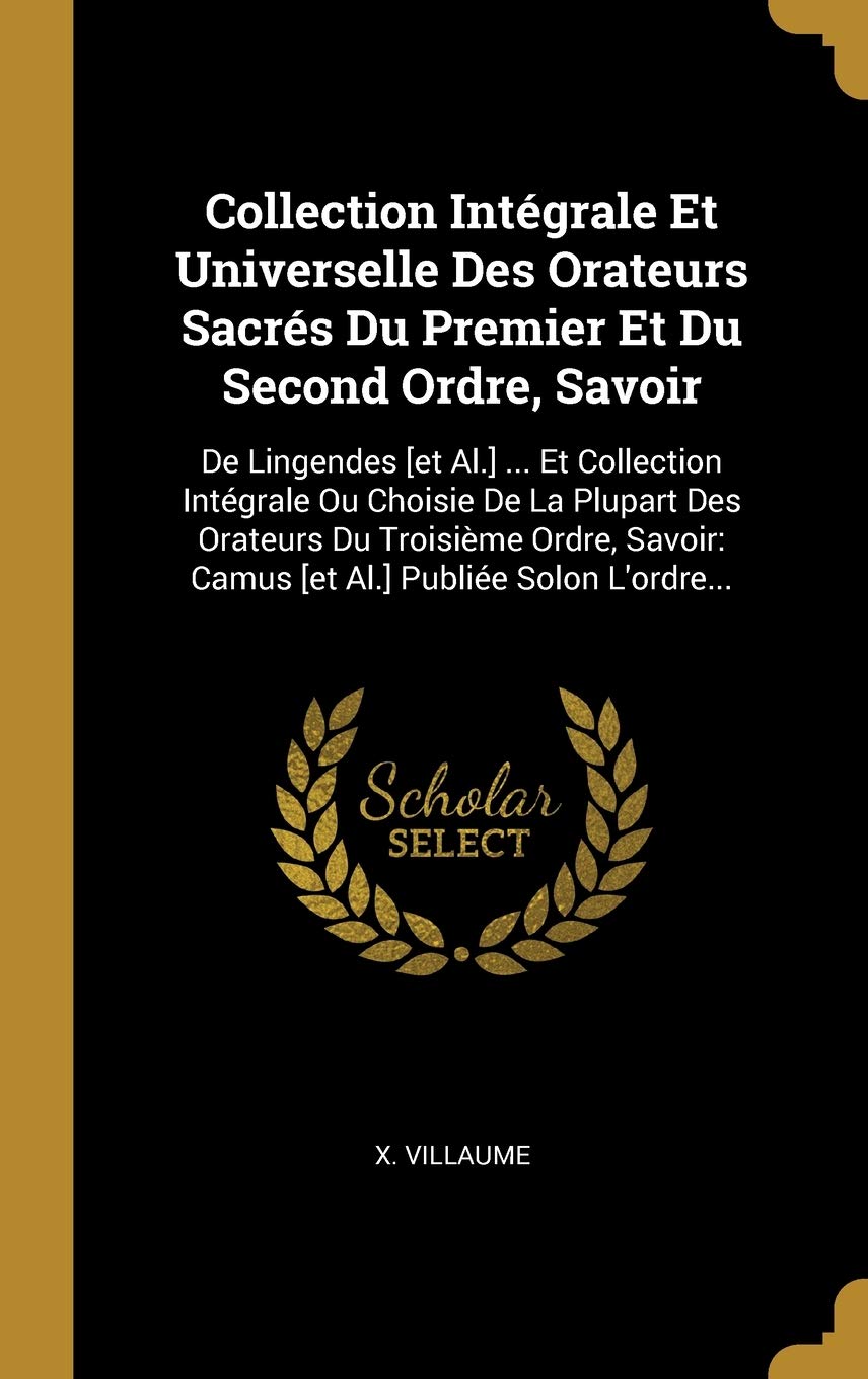 Collection Intégrale Et Universelle Des Orateurs Sacrés Du Premier Et Du Second Ordre, Savoir: De Lingendes ... Et Collection Intégrale Ou ... Camus Publiée Solon L'ordre... Politics & History