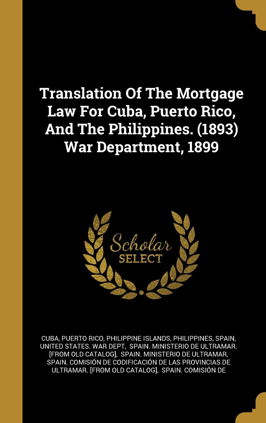 Translation Of The Mortgage Law For Cuba, Puerto Rico, And The Philippines. (1893) War Department, 1899 Politics & History