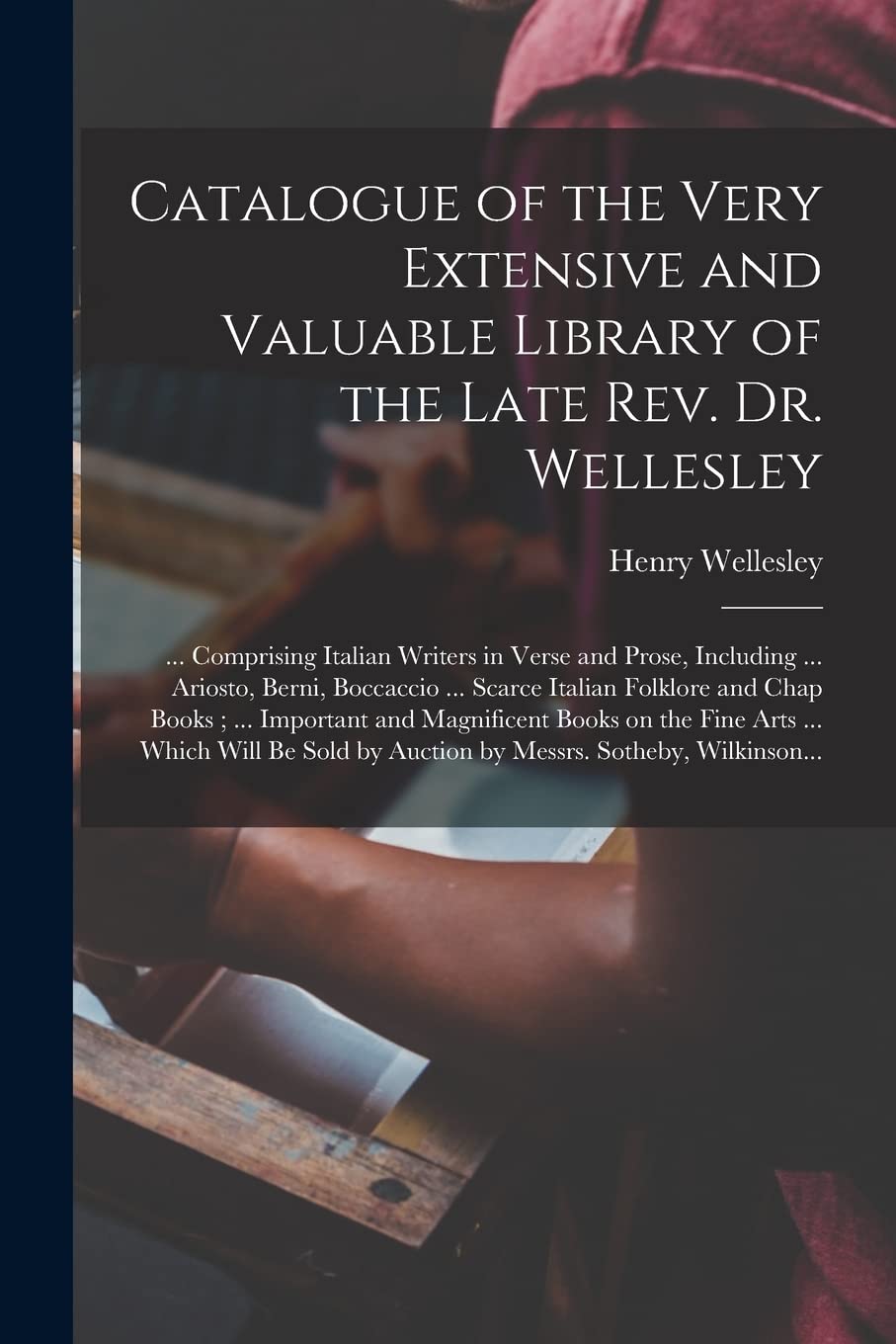 Catalogue of the Very Extensive and Valuable Library of the Late Rev. Dr. Wellesley: ... Comprising Italian Writers in Verse and Prose, Including ... Film, Art & Culture