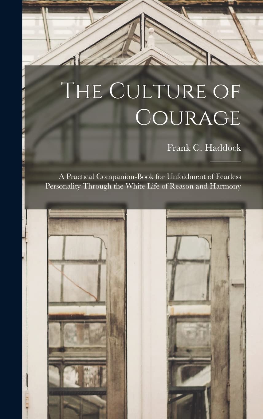 The Culture of Courage: a Practical Companion-book for Unfoldment of Fearless Personality Through the White Life of Reason and Harmony Natural Sciences