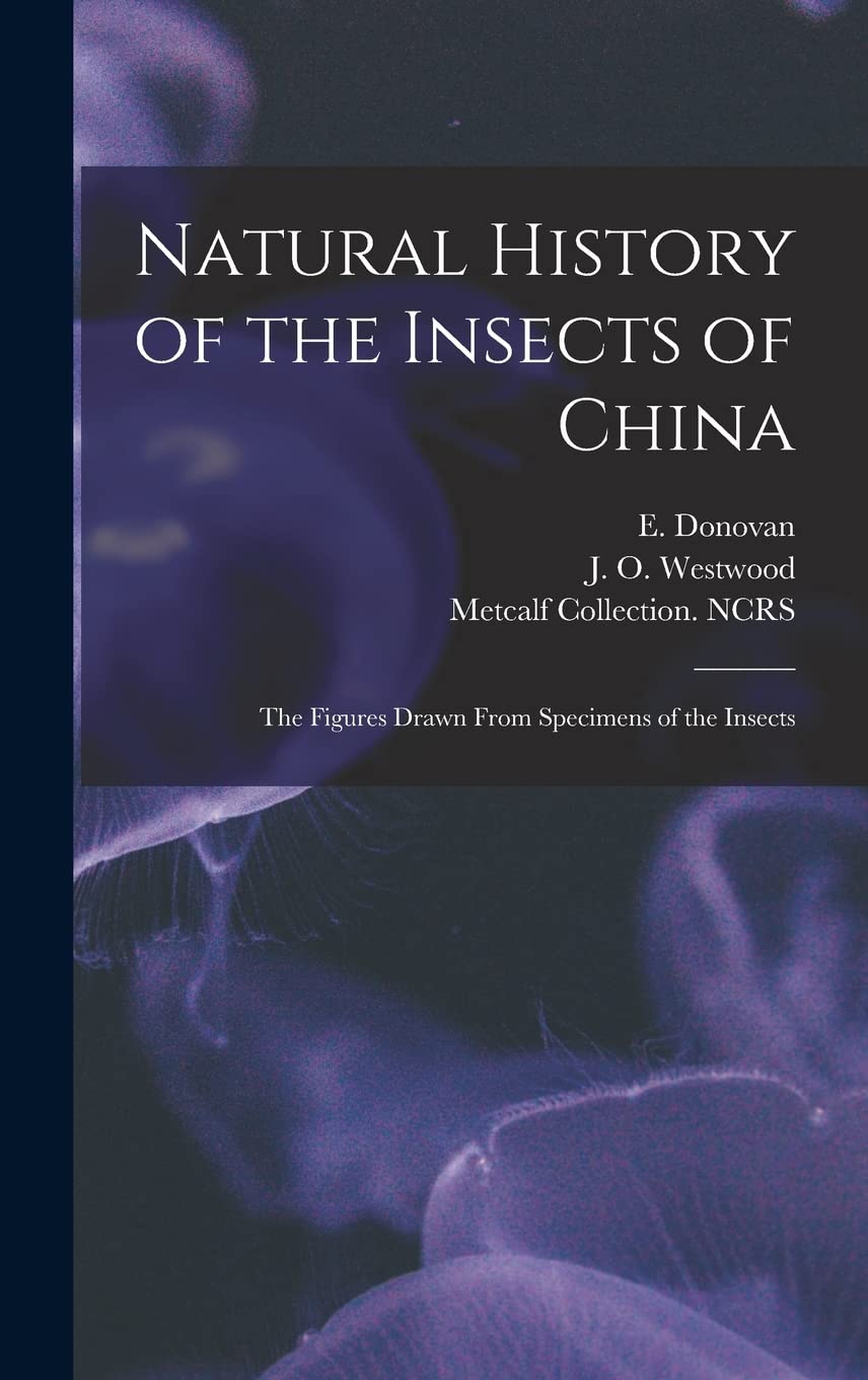 Natural History of the Insects of China: the Figures Drawn From Specimens of the Insects Natural Sciences