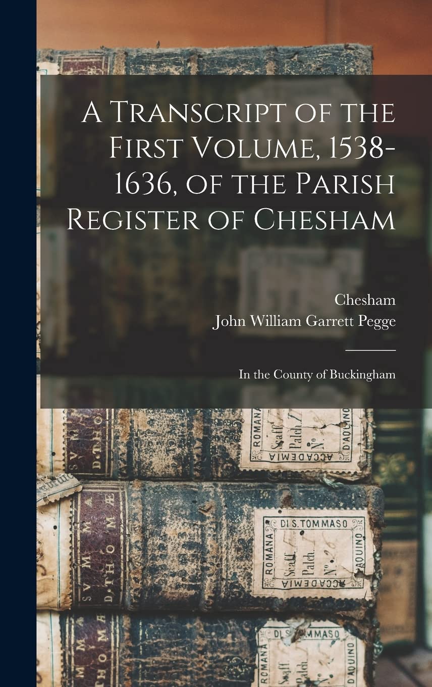 A Transcript of the First Volume, 1538-1636, of the Parish Register of Chesham: in the County of Buckingham Reference Books