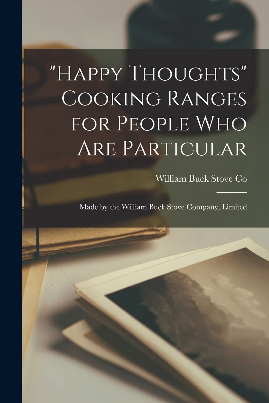 "Happy Thoughts" Cooking Ranges for People Who Are Particular : Made by the William Buck Stove Company, Limited Contemporary literature