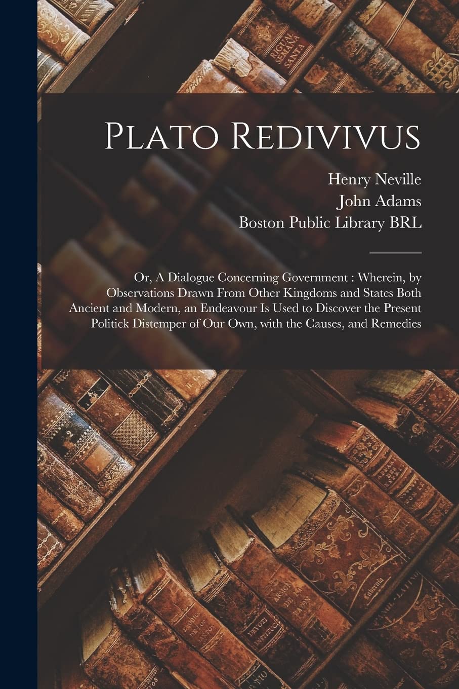 Plato Redivivus: or, A Dialogue Concerning Government: Wherein, by Observations Drawn From Other Kingdoms and States Both Ancient and Modern, an ... of Our Own, With the Causes, and Remedies Politics & History