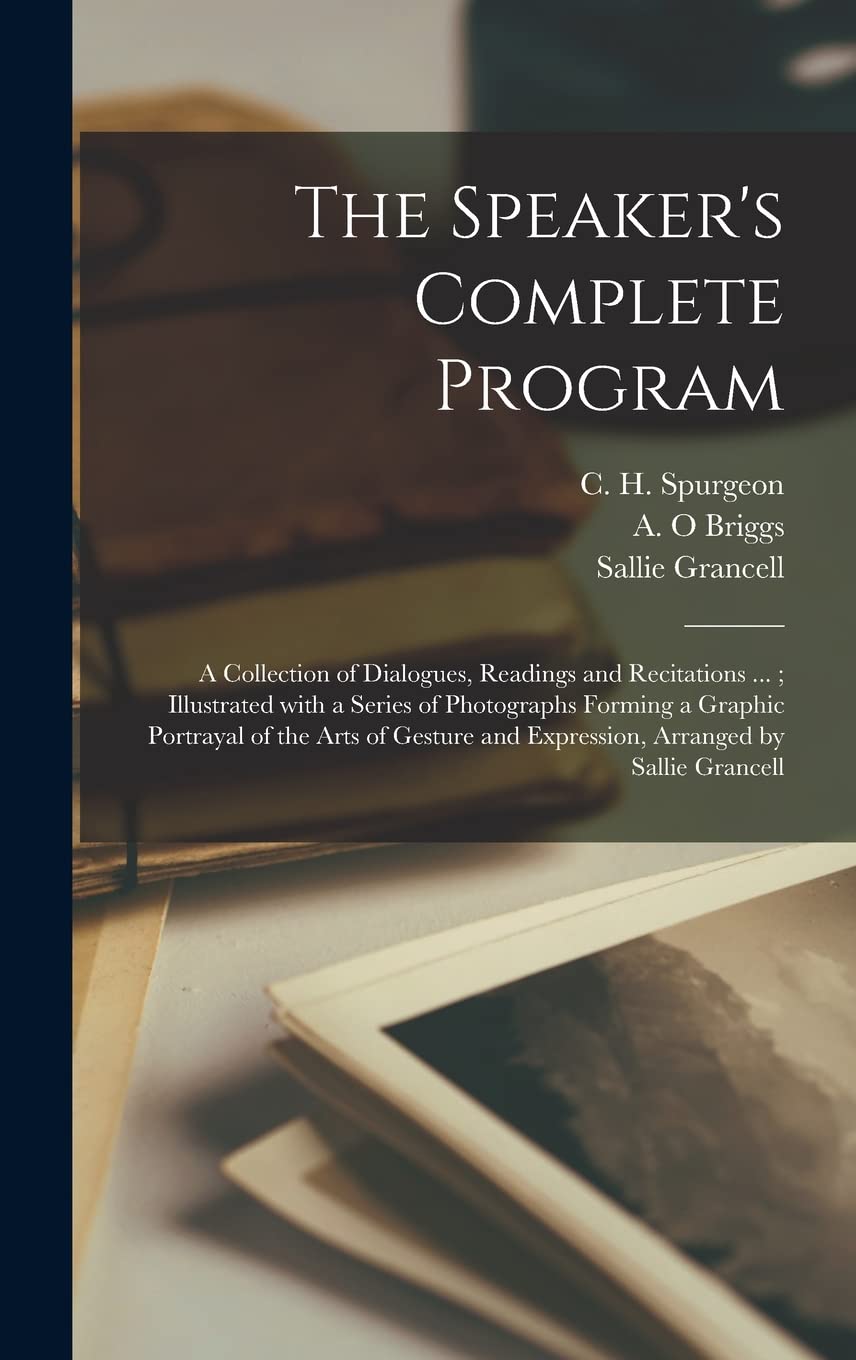 The Speaker's Complete Program : a Collection of Dialogues, Readings and Recitations ...; Illustrated With a Series of Photographs Forming ... and Expression, Arranged by Sallie Grancell Essays & Short Stories
