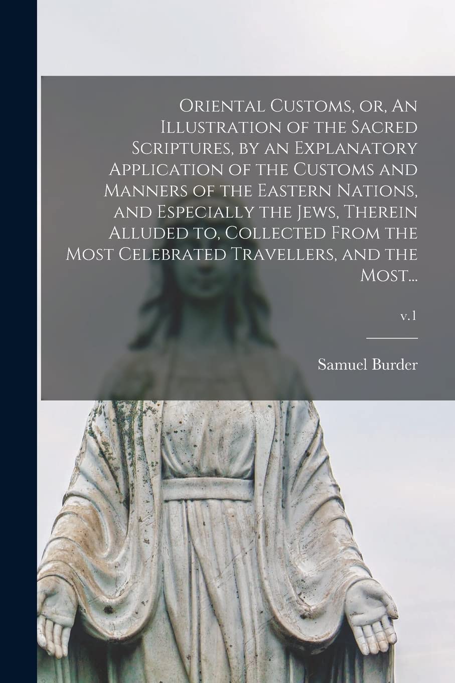 Oriental Customs, or, An Illustration of the Sacred Scriptures, by an Explanatory Application of the Customs and Manners of the Eastern Nations, and ... Celebrated Travellers, and the Most...; v. Religion & Esotericism