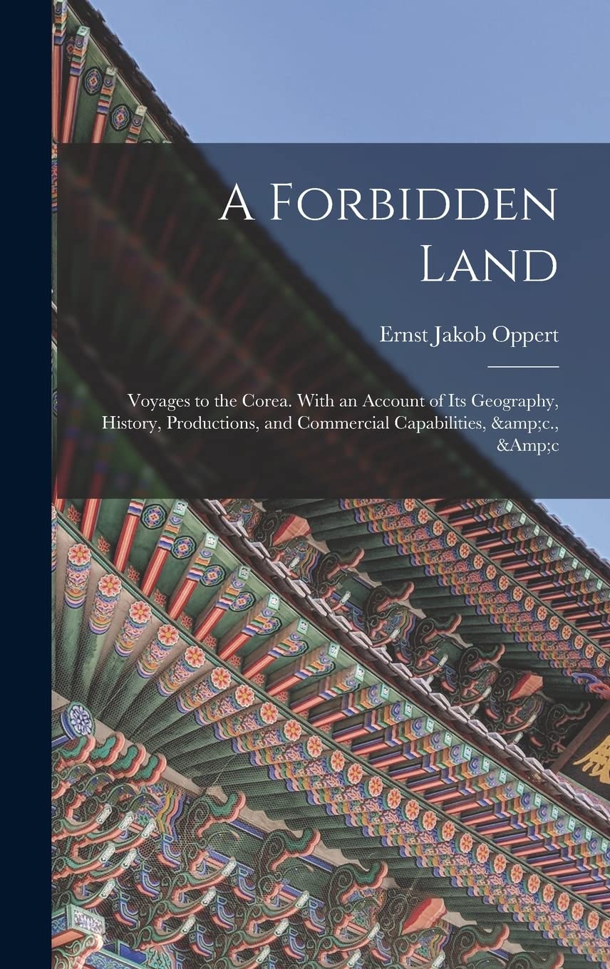 A Forbidden Land: Voyages to the Corea. With an Account of Its Geography, History, Productions, and Commercial Capabilities, &c., &c Politics & History