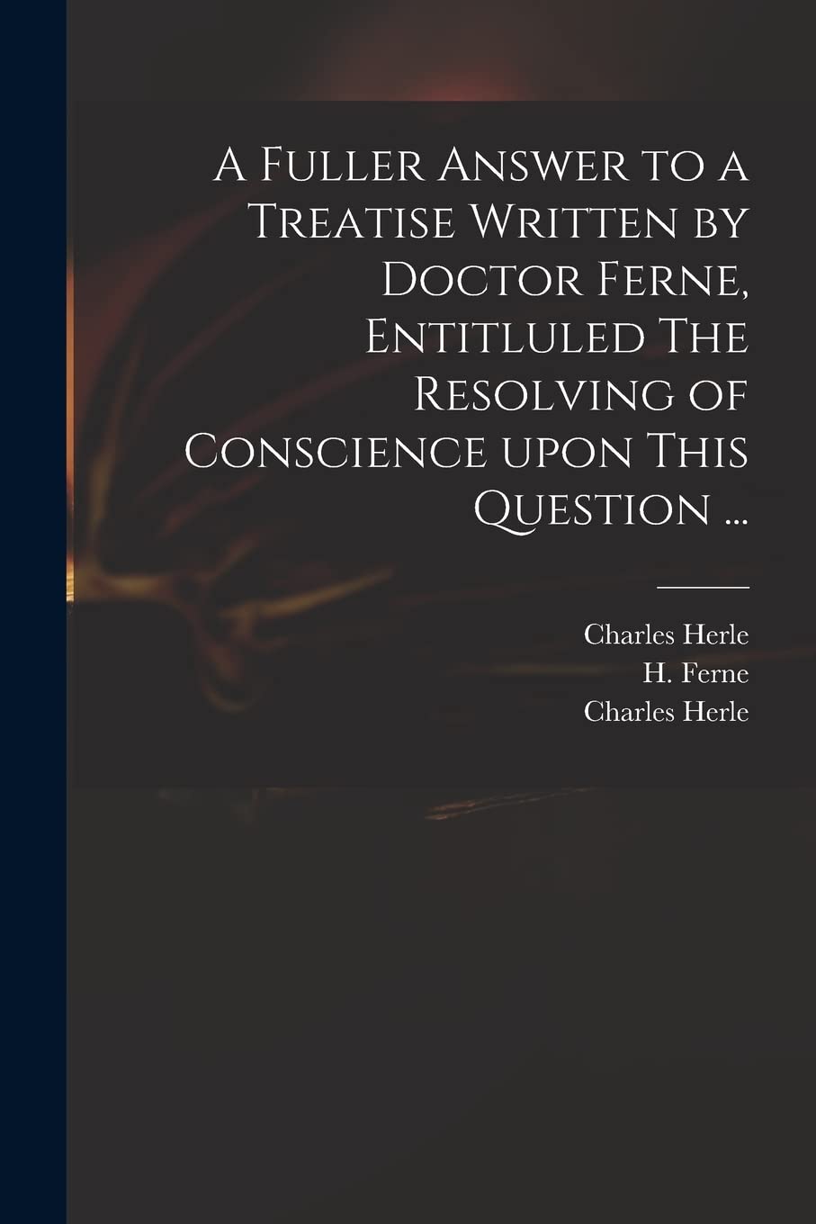 A Fuller Answer to a Treatise Written by Doctor Ferne, Entitluled The Resolving of Conscience Upon This Question ... Hobbies & Crafts