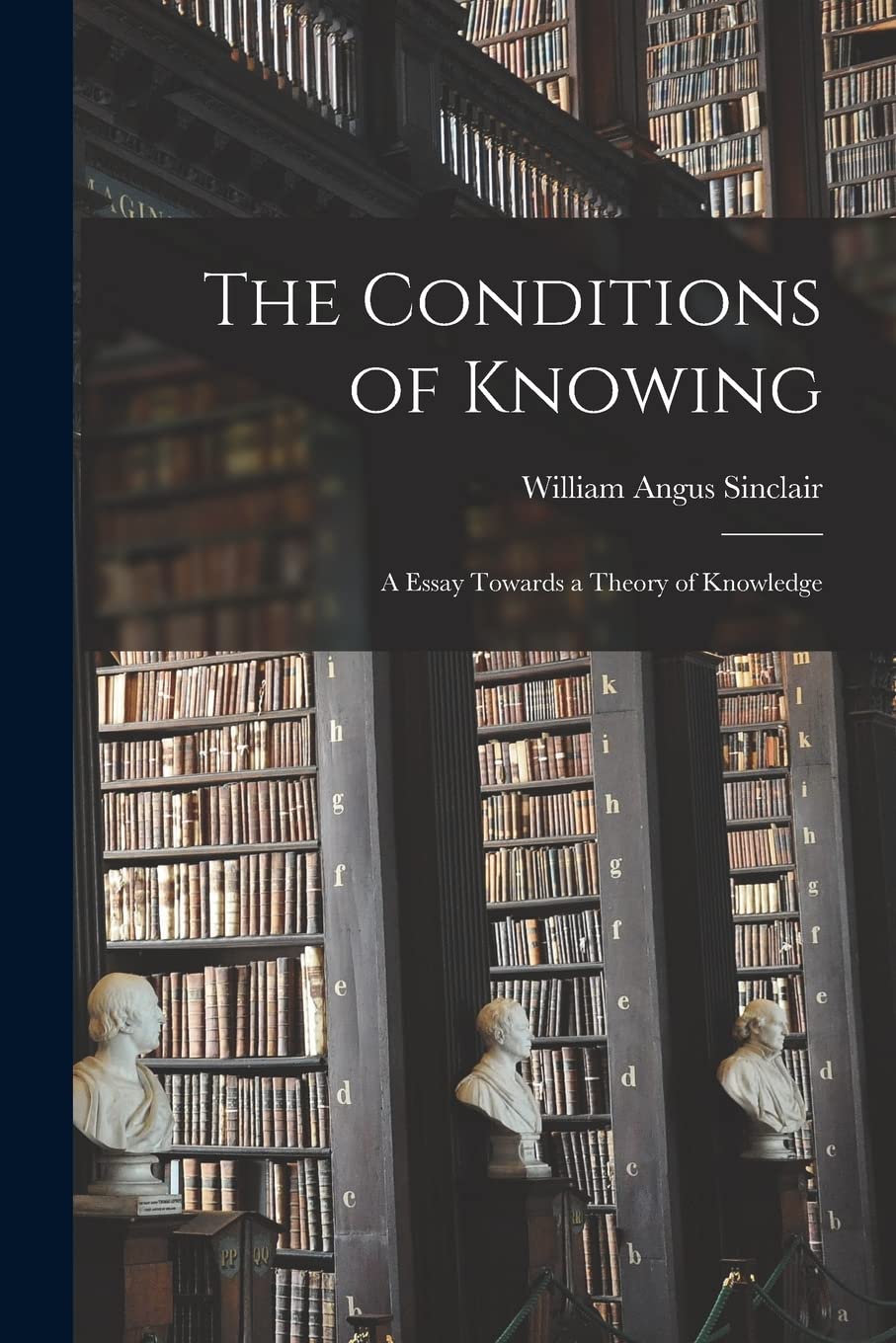 The Conditions of Knowing: a Essay Towards a Theory of Knowledge Philosophy