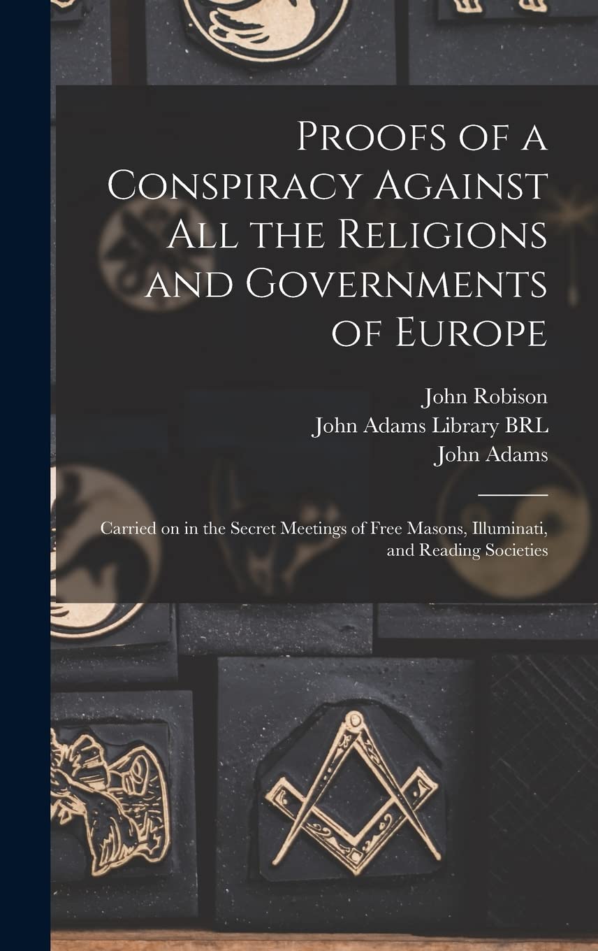 Proofs of a Conspiracy Against All the Religions and Governments of Europe: Carried on in the Secret Meetings of Free Masons, Illuminati, and Reading Societies Books