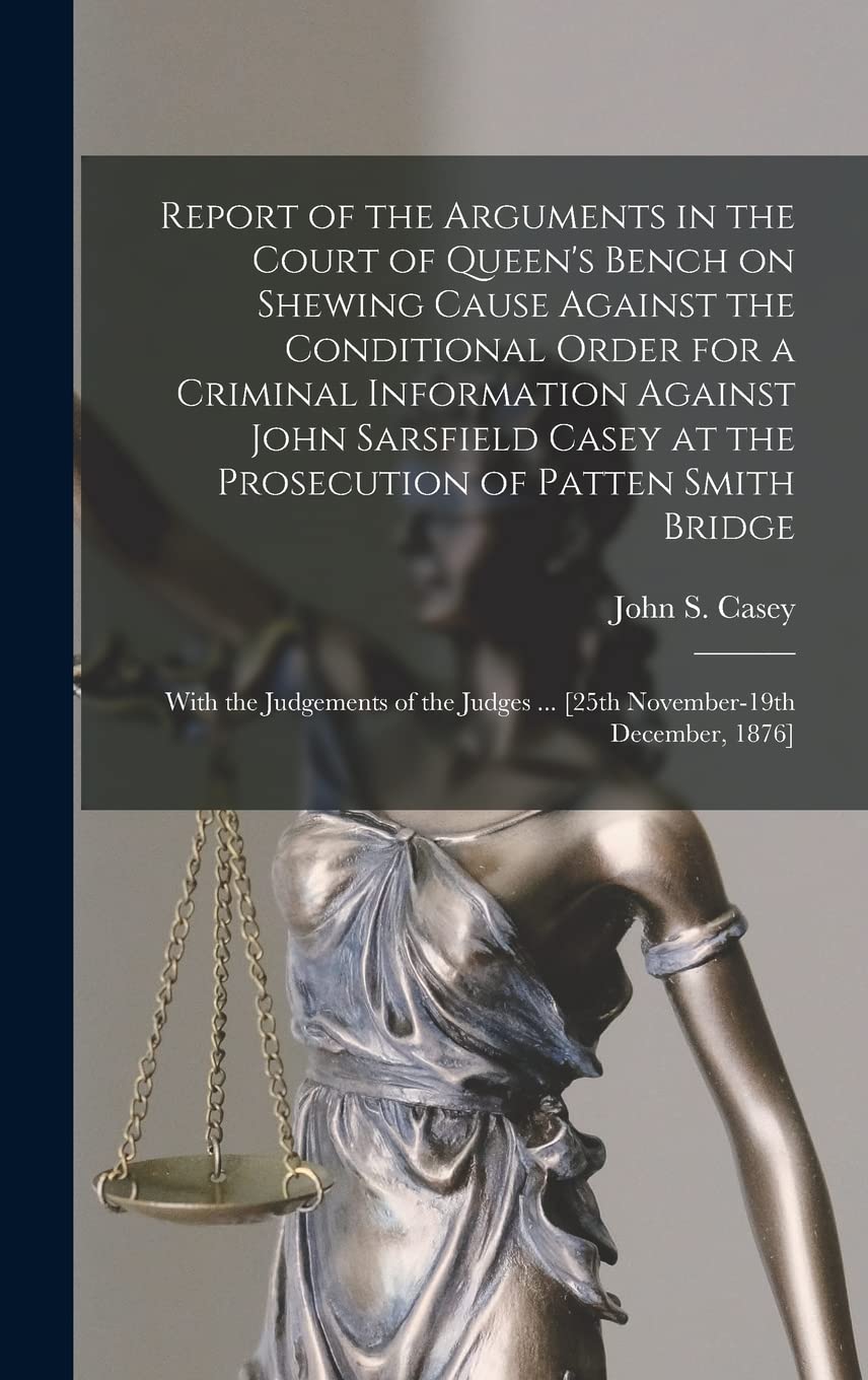 Report of the Arguments in the Court of Queen's Bench on Shewing Cause Against the Conditional Order for a Criminal Information Against John Sarsfield ... the Judgements of the Judges ... [25th... Law