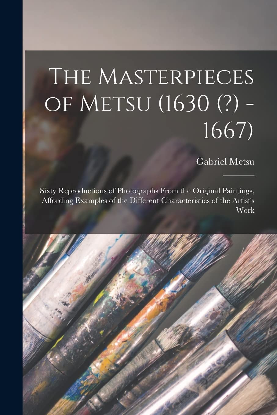The Masterpieces of Metsu (1630 (?) -1667): Sixty Reproductions of Photographs From the Original Paintings, Affording Examples of the Different Characteristics of the Artist's Work Film, Art & Culture