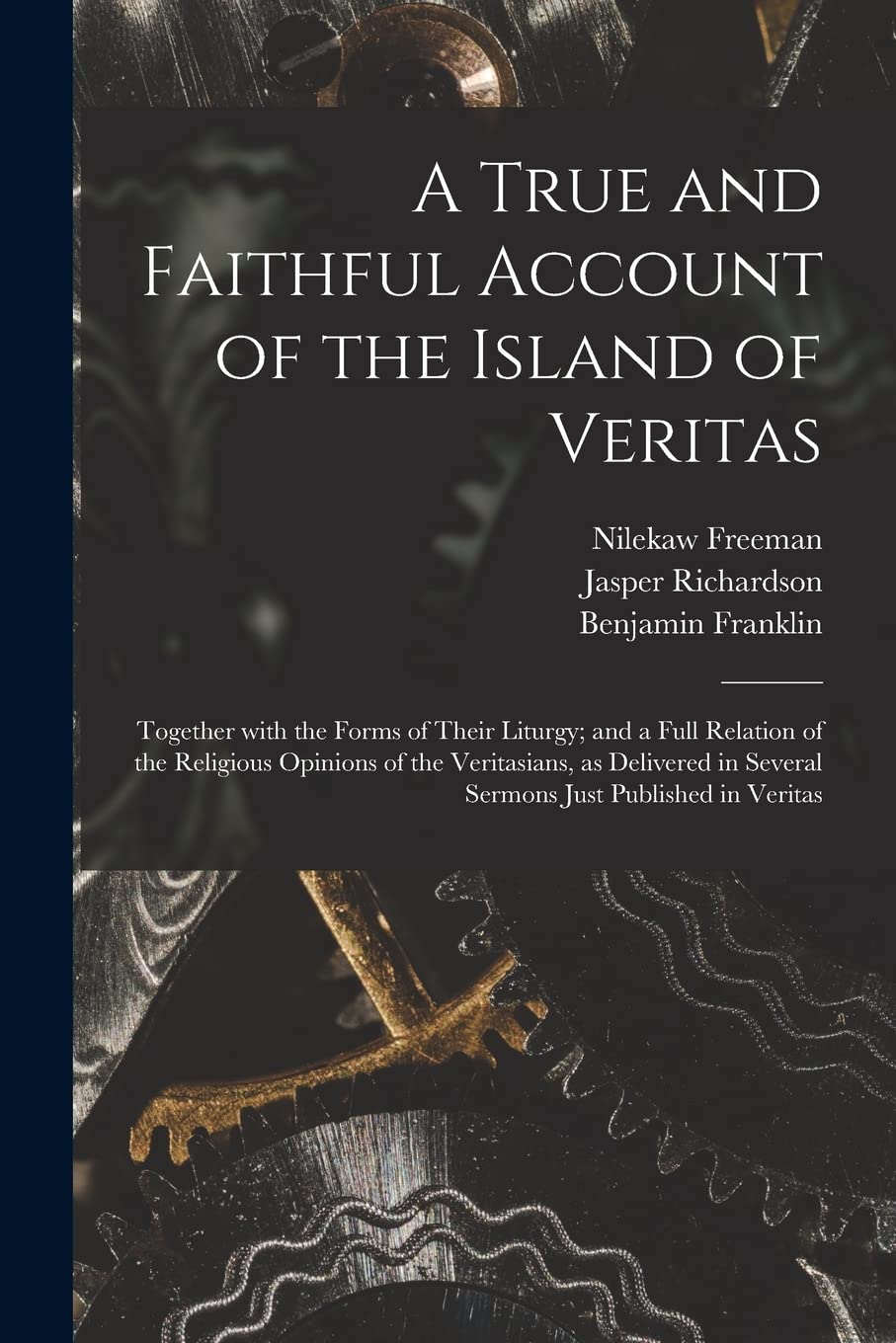 A True and Faithful Account of the Island of Veritas: Together With the Forms of Their Liturgy; and a Full Relation of the Religious Opinions of the ... in Several Sermons Just Published in Veritas Media & Communication
