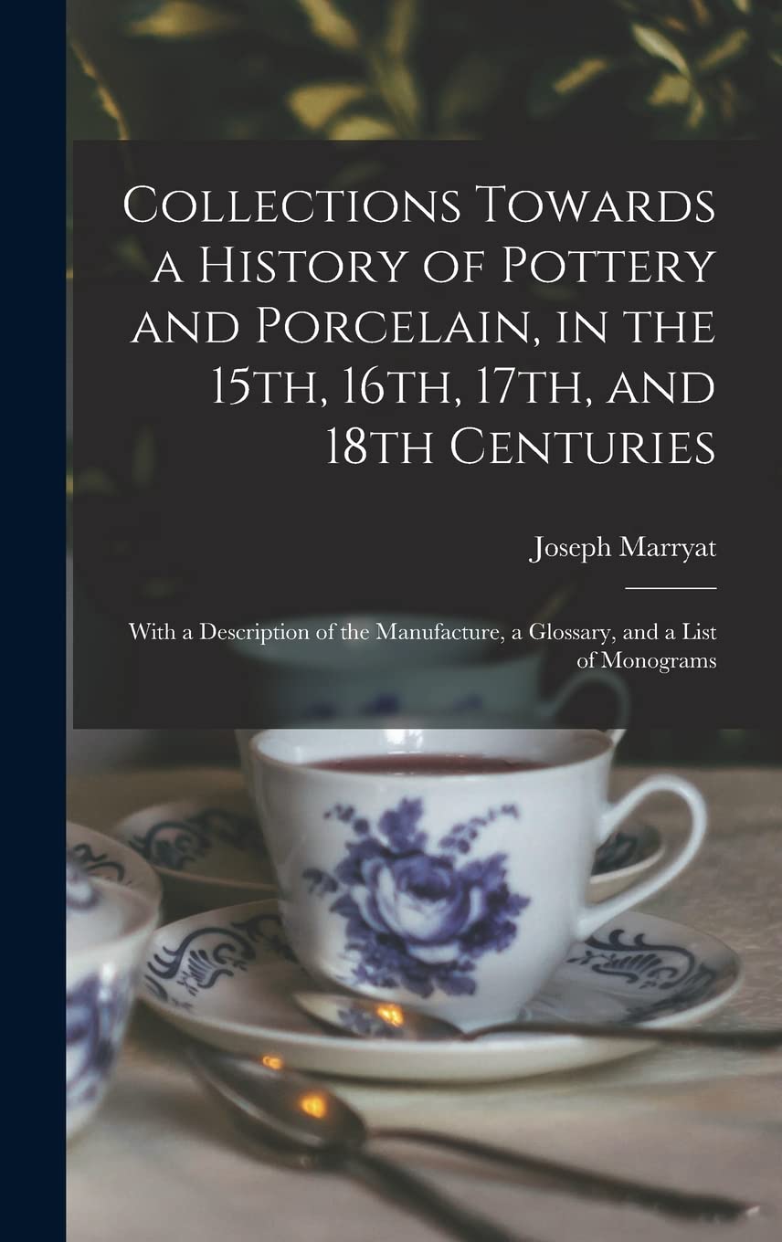 Collections Towards a History of Pottery and Porcelain, in the 15th, 16th, 17th, and 18th Centuries: With a Description of the Manufacture, a Glossary, and a List of Monograms book