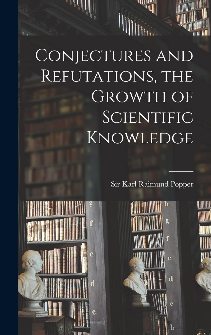 Conjectures and Refutations, the Growth of Scientific Knowledge Philosophy