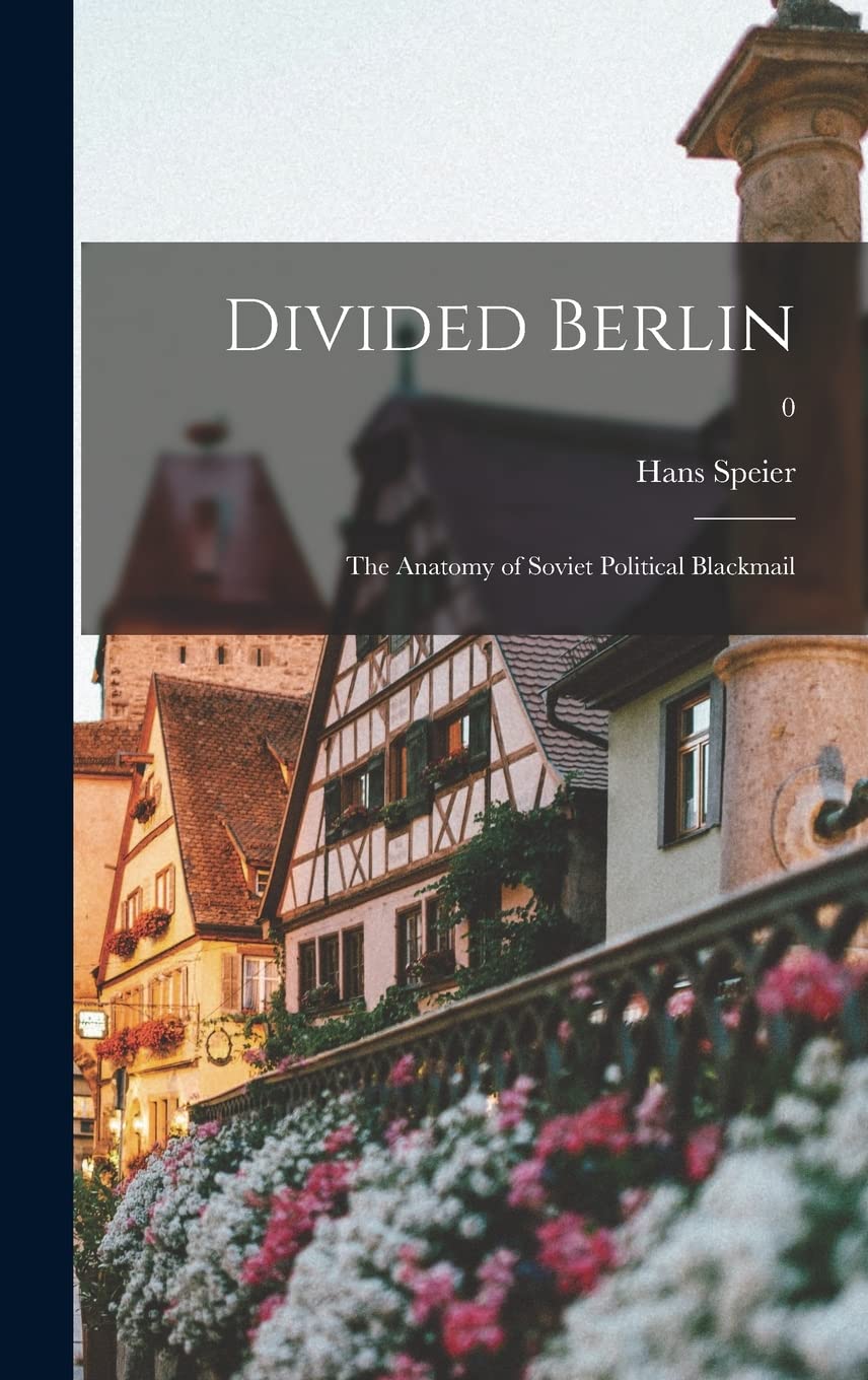 Divided Berlin: the Anatomy of Soviet Political Blackmail; 0 Politics & History